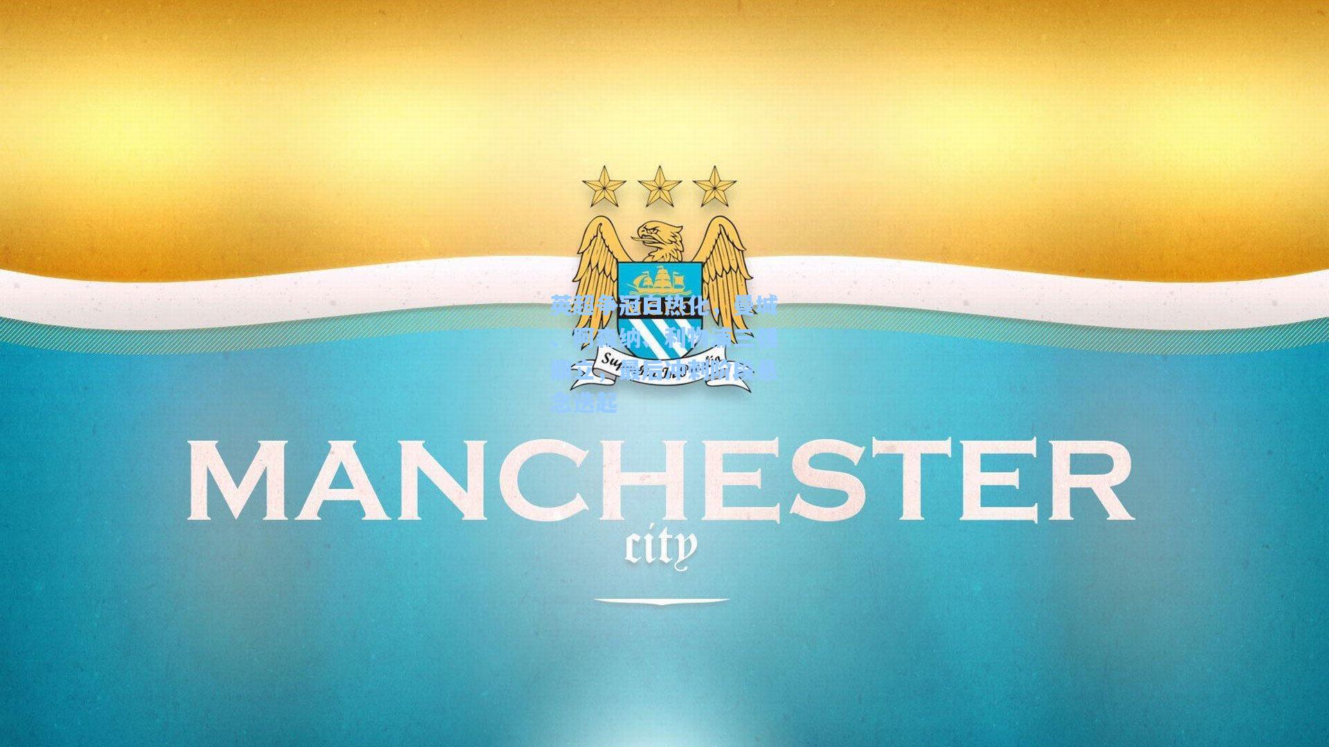 英超争冠白热化，曼城、阿森纳、利物浦三强鼎立，最后冲刺阶段悬念迭起