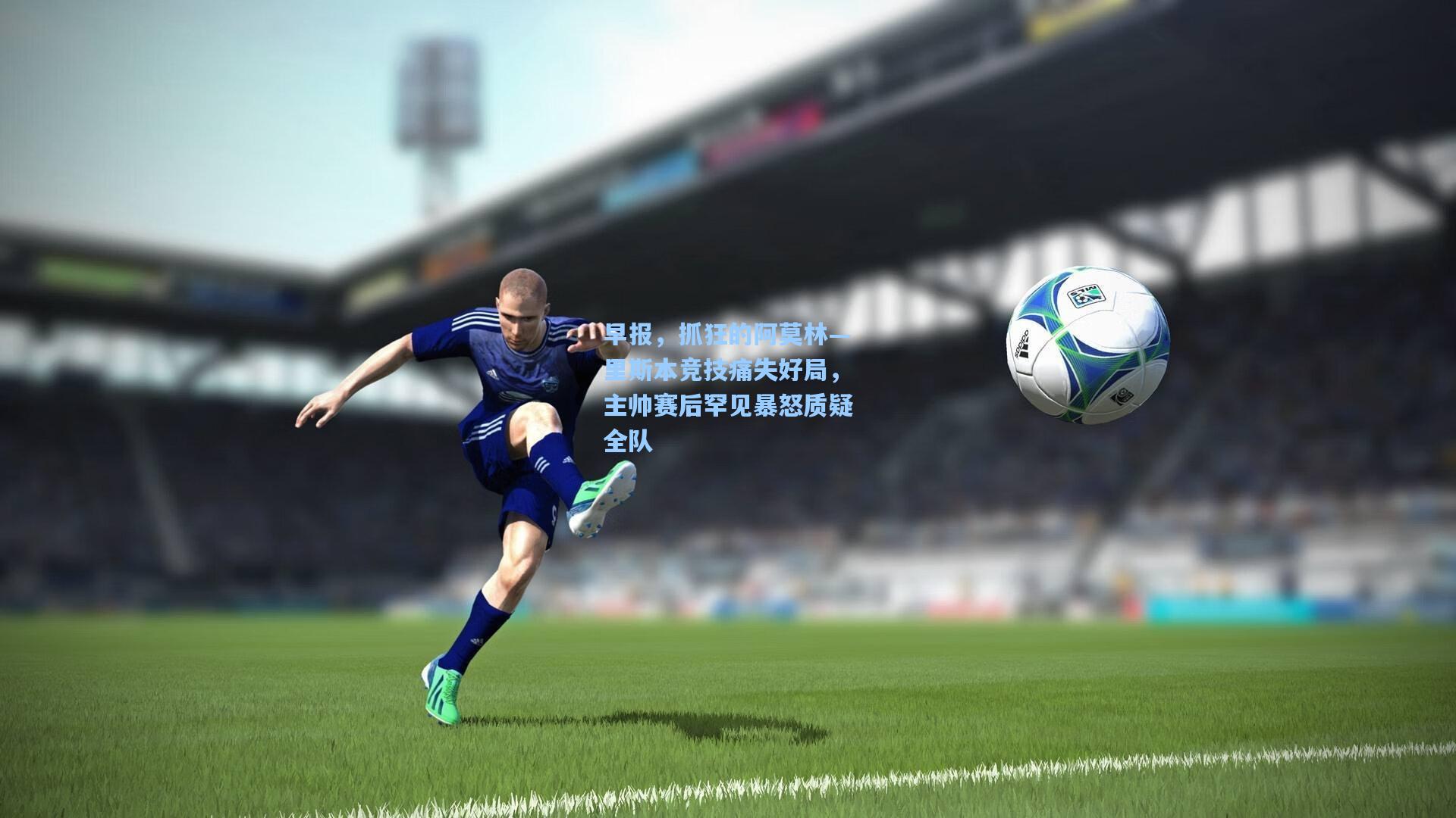 早报，抓狂的阿莫林—里斯本竞技痛失好局，主帅赛后罕见暴怒质疑全队