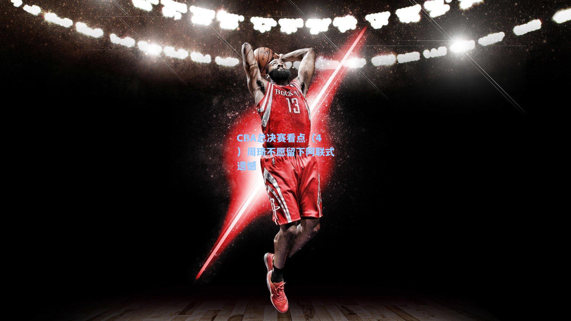 CBA总决赛看点（4）周琦不愿留下阿联式遗憾