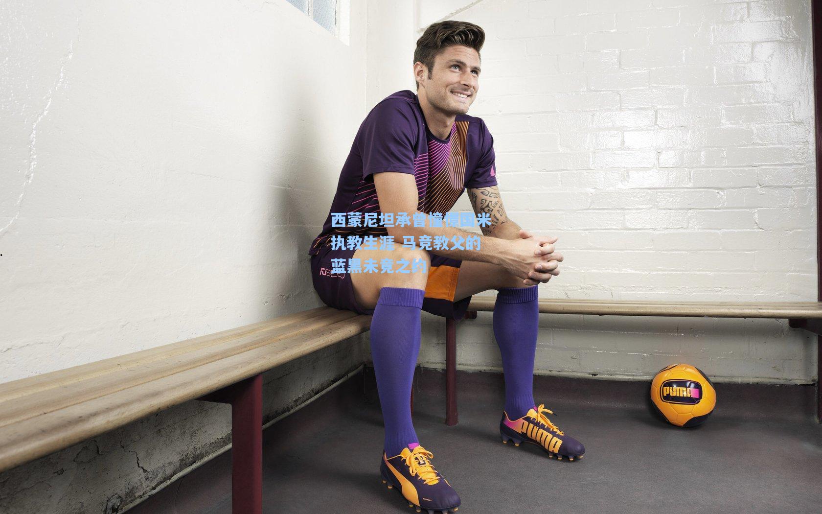 西蒙尼坦承曾憧憬国米执教生涯 马竞教父的蓝黑未竟之约