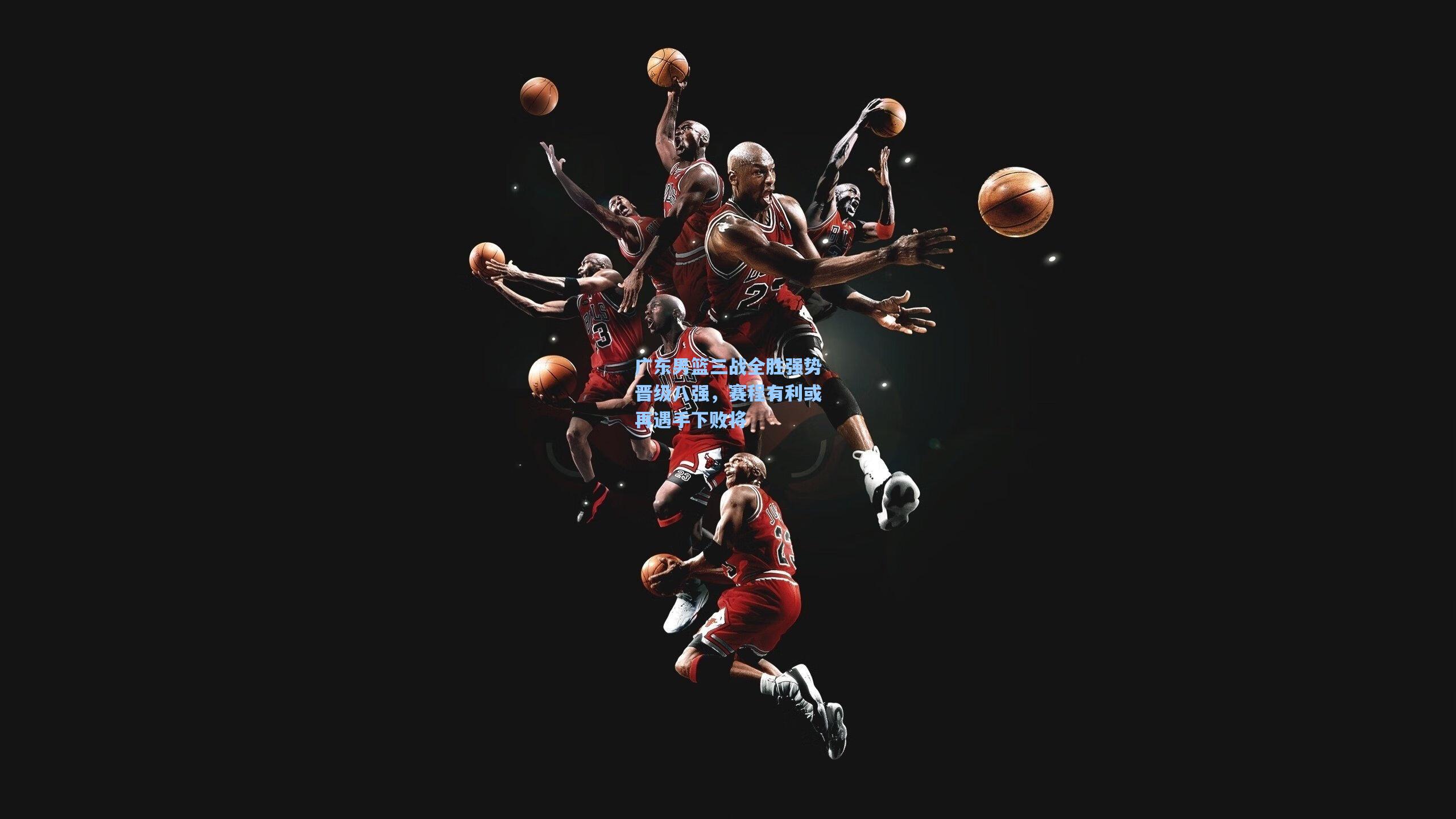 广东男篮三战全胜强势晋级八强，赛程有利或再遇手下败将