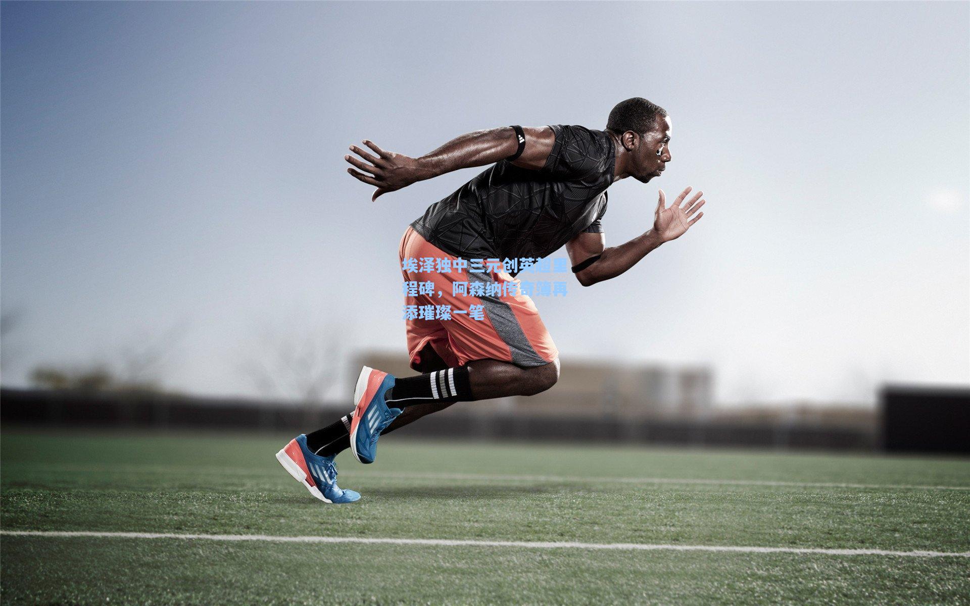 埃泽独中三元创英超里程碑，阿森纳传奇簿再添璀璨一笔