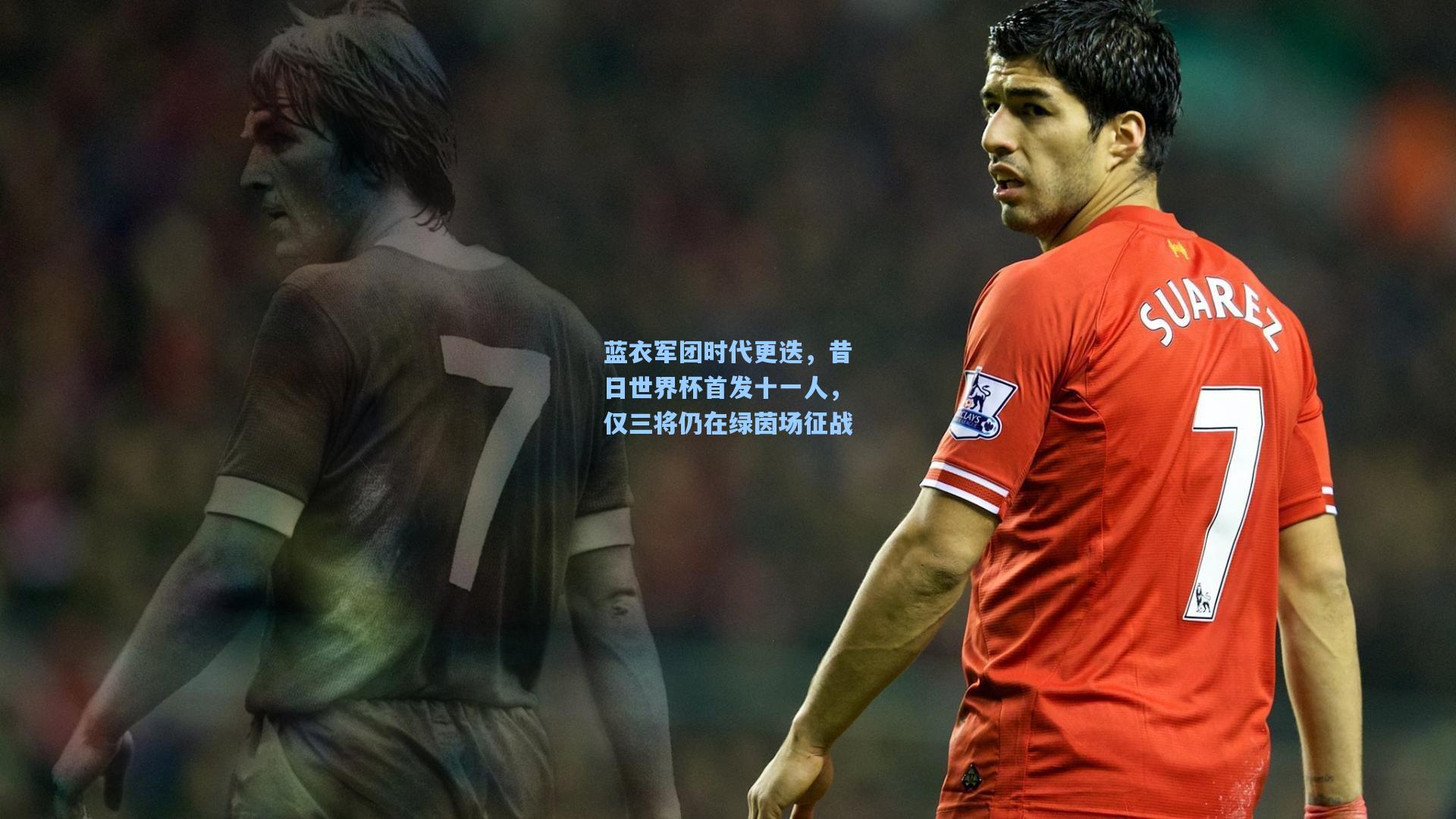 蓝衣军团时代更迭，昔日世界杯首发十一人，仅三将仍在绿茵场征战