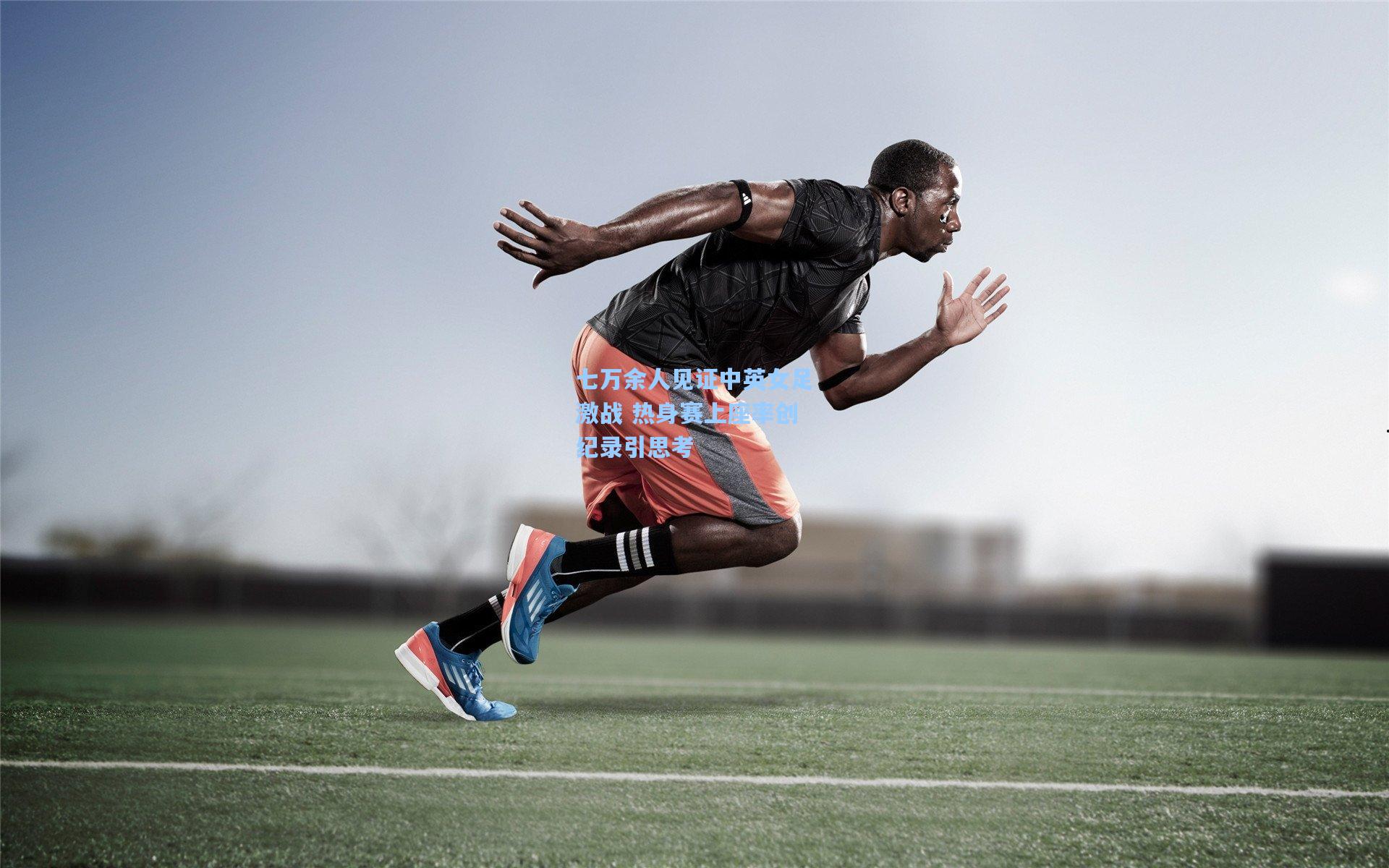 七万余人见证中英女足激战 热身赛上座率创纪录引思考