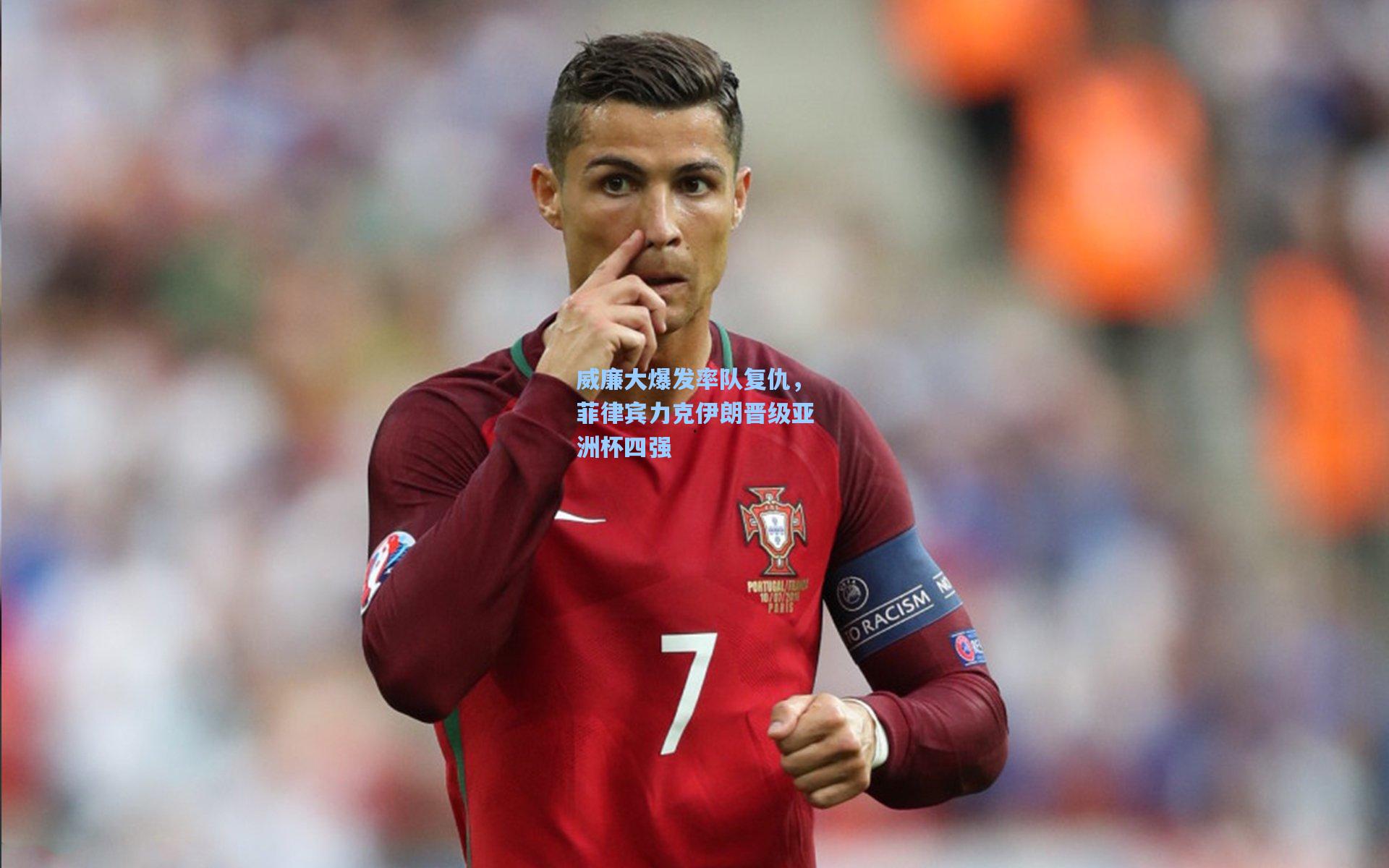 威廉大爆发率队复仇,菲律宾力克伊朗晋级亚洲杯四强